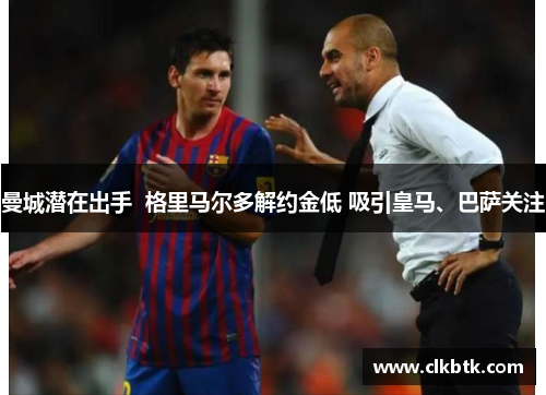 曼城潜在出手  格里马尔多解约金低 吸引皇马、巴萨关注
