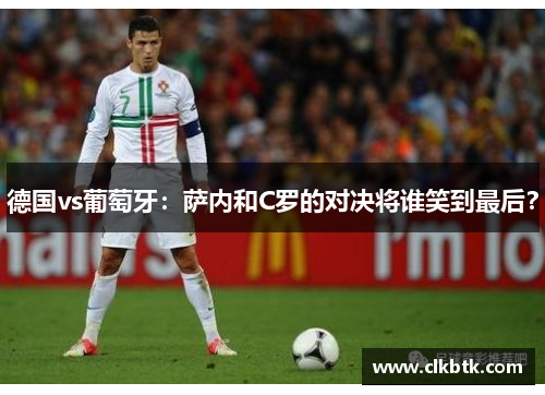 德国vs葡萄牙：萨内和C罗的对决将谁笑到最后？