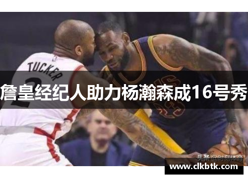 詹皇经纪人助力杨瀚森成16号秀