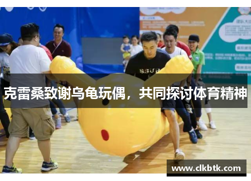 克雷桑致谢乌龟玩偶，共同探讨体育精神