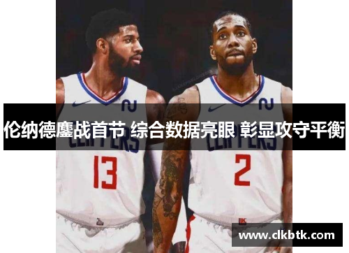 伦纳德鏖战首节 综合数据亮眼 彰显攻守平衡