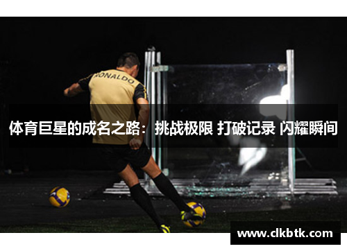 体育巨星的成名之路：挑战极限 打破记录 闪耀瞬间