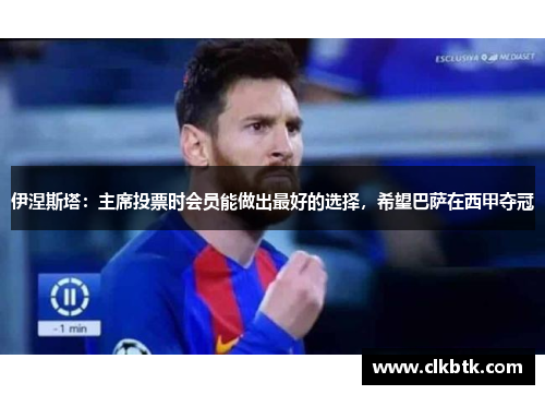 伊涅斯塔：主席投票时会员能做出最好的选择，希望巴萨在西甲夺冠